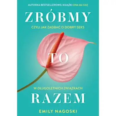 Zróbmy to razem. Czyli jak zadbać o dobry seks w długoletnich związkach. - Emily Nagoski