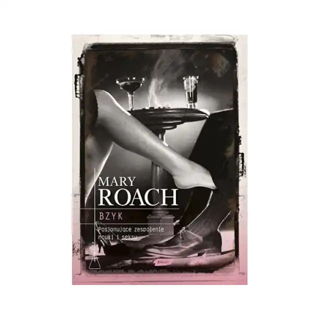 Mary Roach - Bzyk. Pasjonujące zespolenie nauki i seksu.